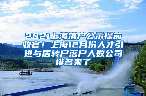 2021上海落户公示提前收官！上海12月份人才引进与居转户落户人数公司排名来了