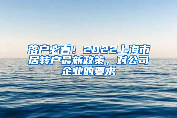 落户必看！2022上海市居转户最新政策，对公司企业的要求