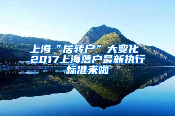 上海“居转户”大变化 2017上海落户最新执行标准来啦