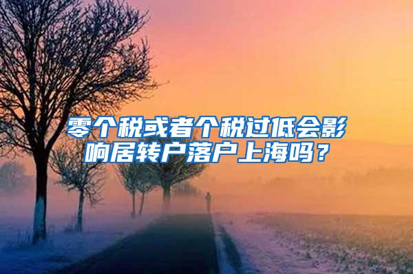 零个税或者个税过低会影响居转户落户上海吗？