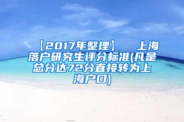 【2017年整理】  上海落户研究生评分标准(凡是总分达72分直接转为上海户口)