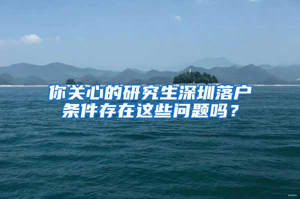 你关心的研究生深圳落户条件存在这些问题吗？