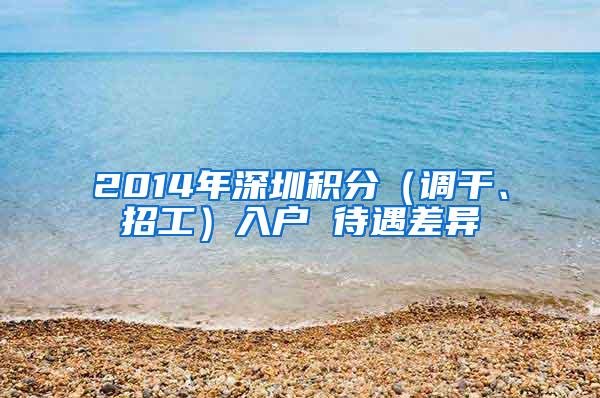 2014年深圳积分（调干、招工）入户 待遇差异