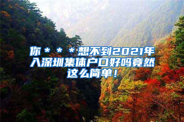 你＊＊＊想不到2021年入深圳集体户口好吗竟然这么简单！