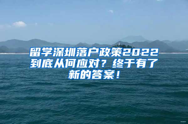 留学深圳落户政策2022到底从何应对？终于有了新的答案！