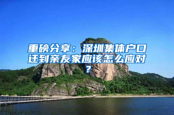 重磅分享：深圳集体户口迁到亲友家应该怎么应对？