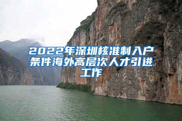 2022年深圳核准制入户条件海外高层次人才引进工作