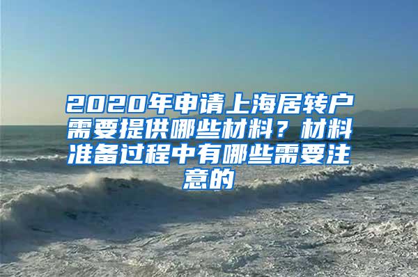 2020年申请上海居转户需要提供哪些材料？材料准备过程中有哪些需要注意的