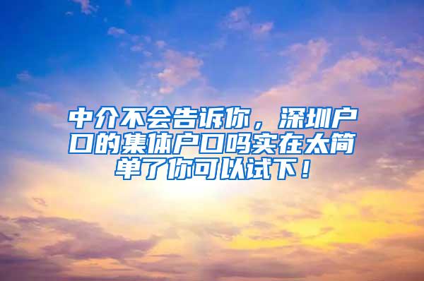 中介不会告诉你，深圳户口的集体户口吗实在太简单了你可以试下！