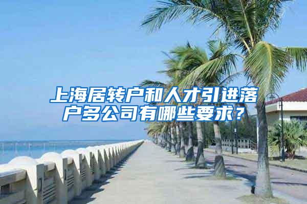 上海居转户和人才引进落户多公司有哪些要求？