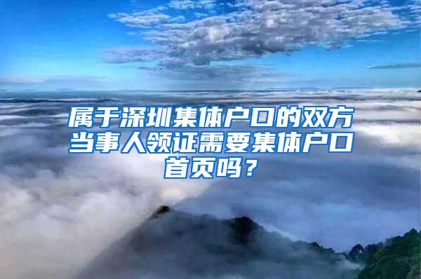 属于深圳集体户口的双方当事人领证需要集体户口首页吗？