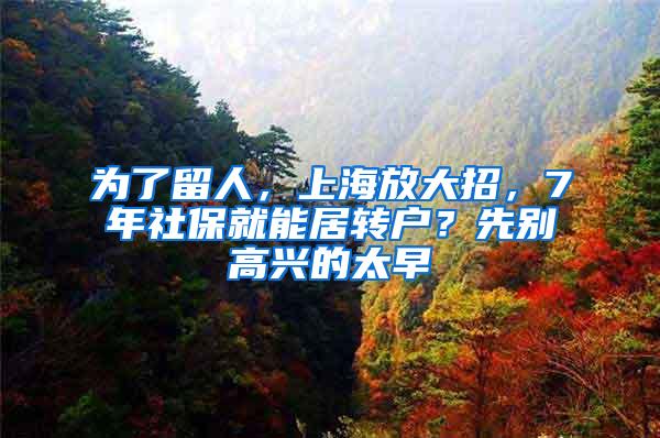 为了留人，上海放大招，7年社保就能居转户？先别高兴的太早