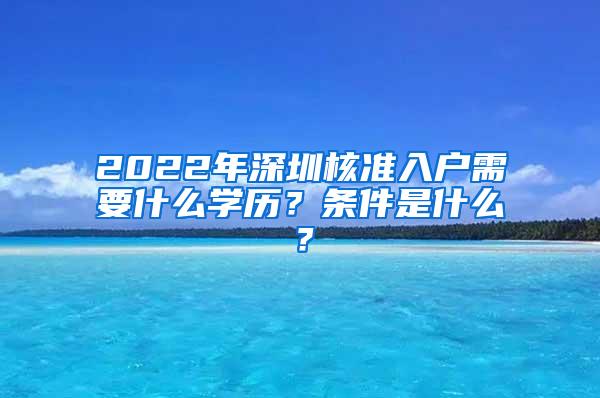 2022年深圳核准入户需要什么学历？条件是什么？