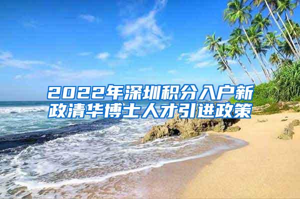 2022年深圳积分入户新政清华博士人才引进政策