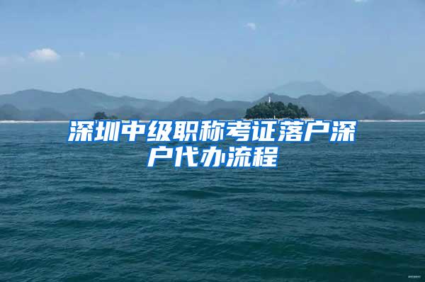 深圳中级职称考证落户深户代办流程