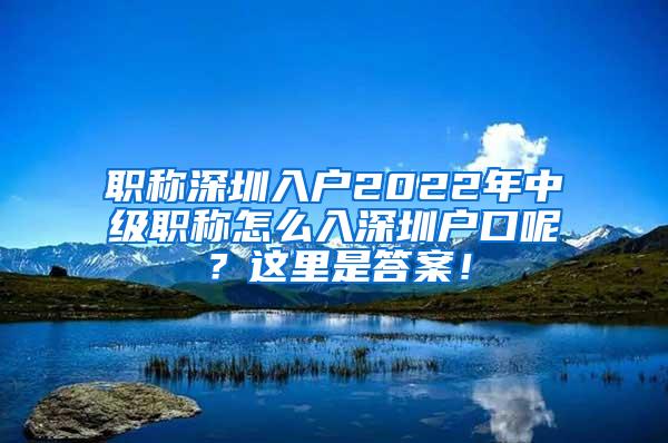职称深圳入户2022年中级职称怎么入深圳户口呢？这里是答案！