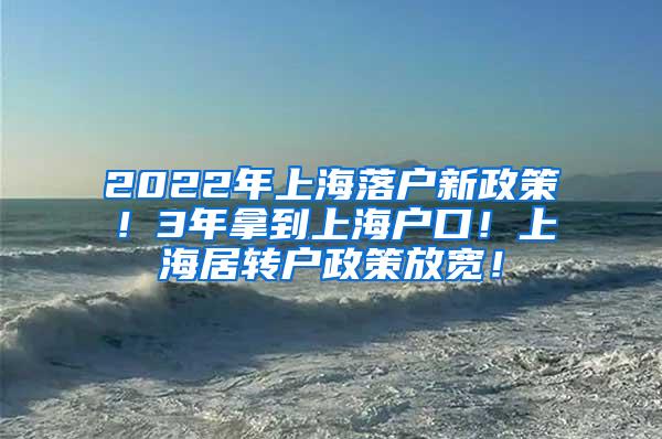 2022年上海落户新政策！3年拿到上海户口！上海居转户政策放宽！