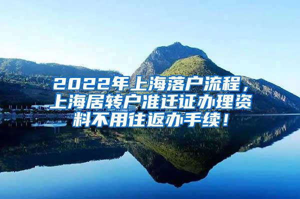 2022年上海落户流程，上海居转户准迁证办理资料不用往返办手续！