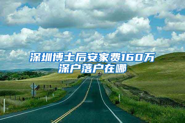 深圳博士后安家费160万深户落户在哪