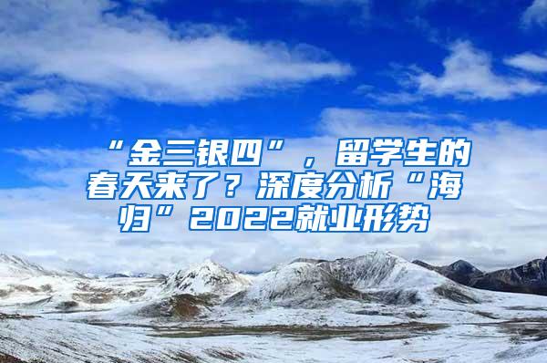 “金三银四”，留学生的春天来了？深度分析“海归”2022就业形势