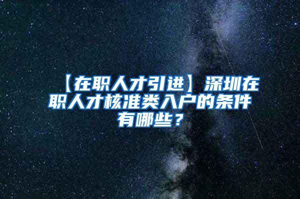 【在职人才引进】深圳在职人才核准类入户的条件有哪些？