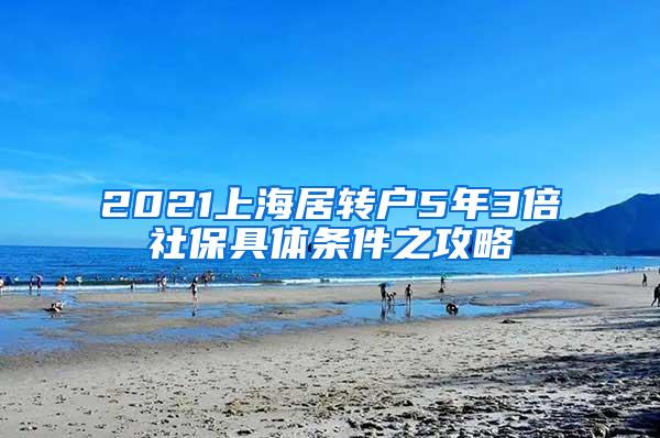 2021上海居转户5年3倍社保具体条件之攻略