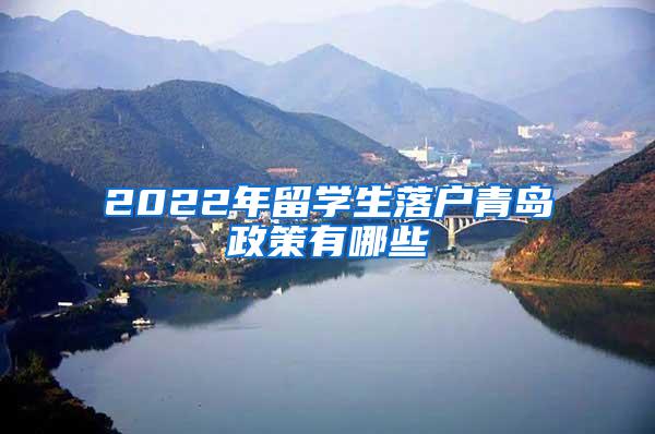 2022年留学生落户青岛政策有哪些