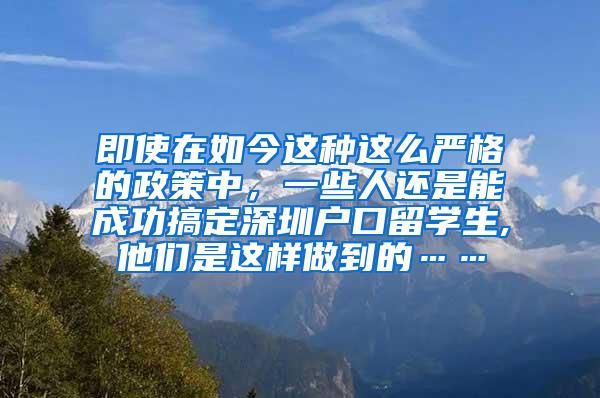 即使在如今这种这么严格的政策中，一些人还是能成功搞定深圳户口留学生,他们是这样做到的……