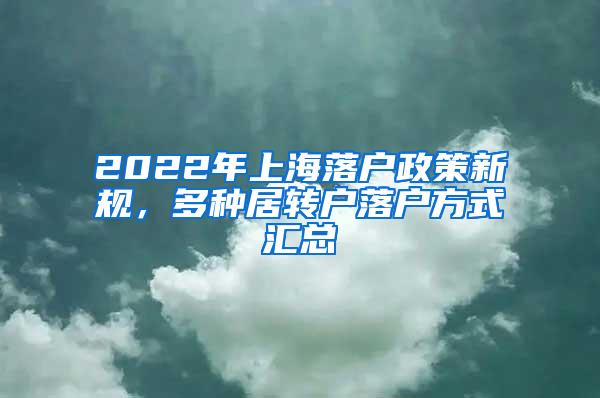 2022年上海落户政策新规，多种居转户落户方式汇总