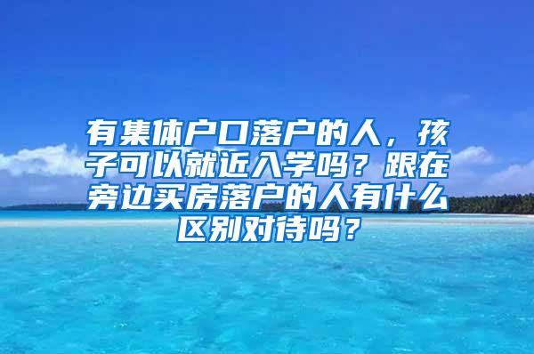 有集体户口落户的人，孩子可以就近入学吗？跟在旁边买房落户的人有什么区别对待吗？