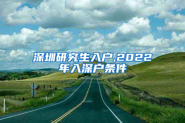 深圳研究生入户,2022年入深户条件