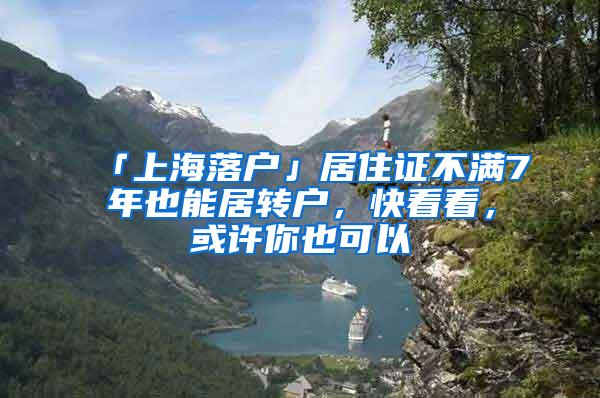 「上海落户」居住证不满7年也能居转户，快看看，或许你也可以