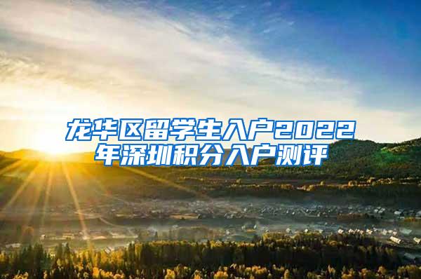 龙华区留学生入户2022年深圳积分入户测评