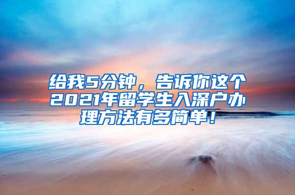 给我5分钟，告诉你这个2021年留学生入深户办理方法有多简单！