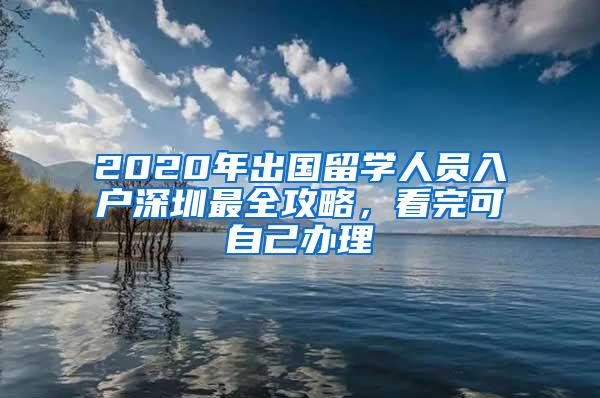 2020年出国留学人员入户深圳最全攻略，看完可自己办理