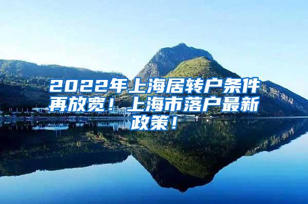 2022年上海居转户条件再放宽！上海市落户最新政策！