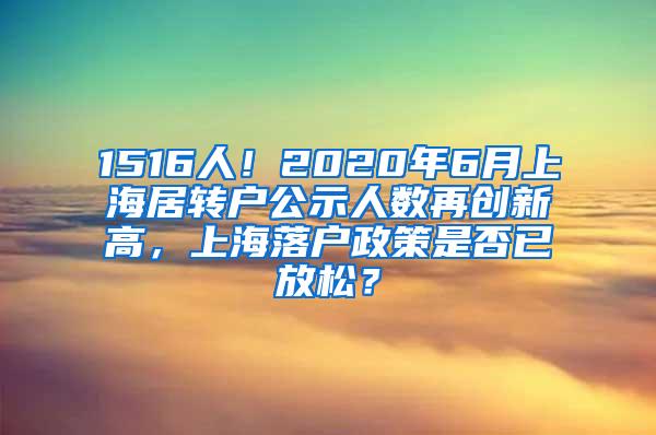 1516人！2020年6月上海居转户公示人数再创新高，上海落户政策是否已放松？