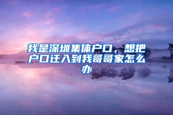 我是深圳集体户口，想把户口迁入到我哥哥家怎么办