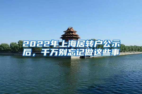 2022年上海居转户公示后，千万别忘记做这些事