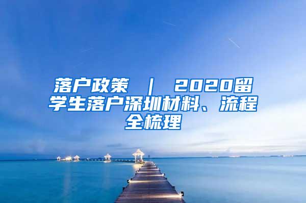 落户政策 ｜ 2020留学生落户深圳材料、流程全梳理