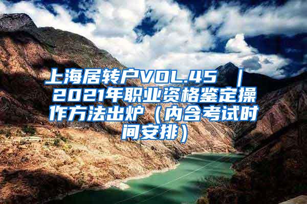 上海居转户VOL.45 ｜ 2021年职业资格鉴定操作方法出炉（内含考试时间安排）