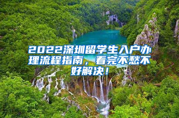 2022深圳留学生入户办理流程指南，看完不愁不好解决！