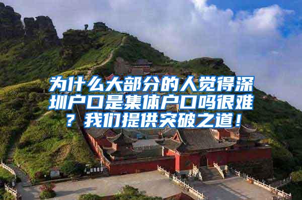 为什么大部分的人觉得深圳户口是集体户口吗很难？我们提供突破之道！