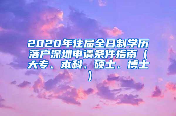 2020年往届全日制学历落户深圳申请条件指南（大专、本科、硕士、博士）