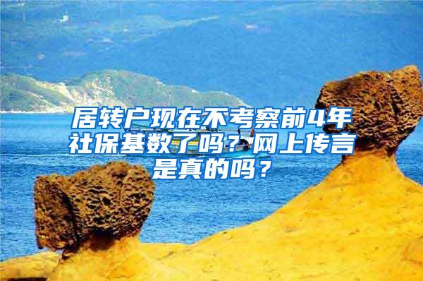 居转户现在不考察前4年社保基数了吗？网上传言是真的吗？