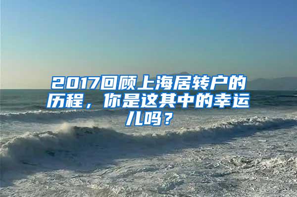 2017回顾上海居转户的历程，你是这其中的幸运儿吗？