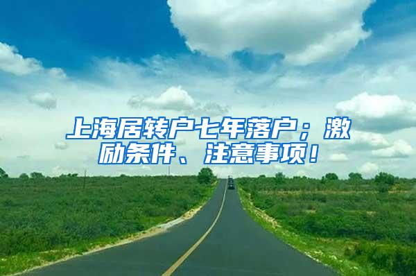 上海居转户七年落户；激励条件、注意事项！