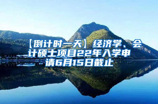 【倒计时一天】经济学、会计硕士项目22年入学申请6月15日截止