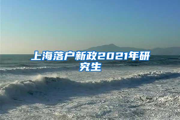 上海落户新政2021年研究生