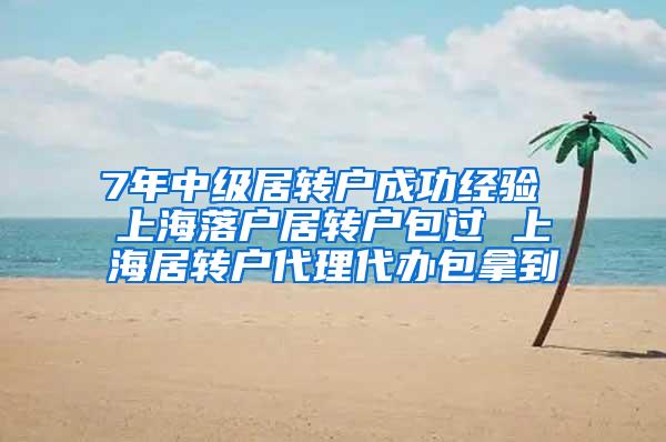 7年中级居转户成功经验 上海落户居转户包过 上海居转户代理代办包拿到